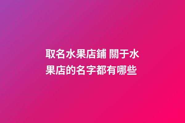 取名水果店鋪 關于水果店的名字都有哪些-第1張-店鋪起名-玄機派